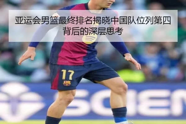 亚运会男篮最终排名揭晓中国队位列第四背后的深层思考